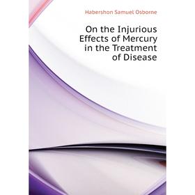 

Книга On the Injurious Effects of Mercury in the Treatment of Disease