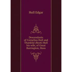 

Книга Descendants of Cornelius Hull and Thankful (Root) Hull his wife, of Great Barrington, Mass