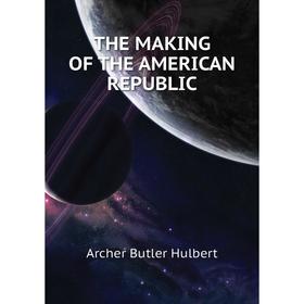 

Книга THE MAKING OF THE AMERICAN REPUBLIC