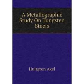 

Книга A Metallographic Study On Tungsten Steels