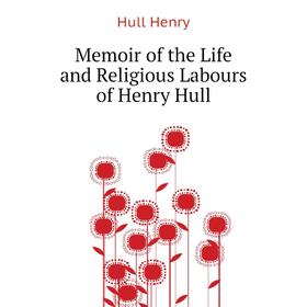 

Книга Memoir of the Life and Religious Labours of Henry Hull