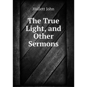 

Книга The True Light, and Other Sermons