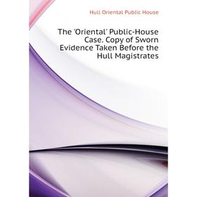

Книга The 'Oriental' Public-House Case. Copy of Sworn Evidence Taken Before the Hull Magistrates