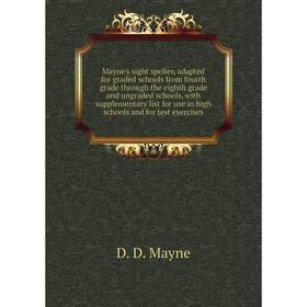 

Книга Mayne's sight speller, adapted for graded schools from fourth grade through the eighth grade and ungraded schools, with supplementary list for u