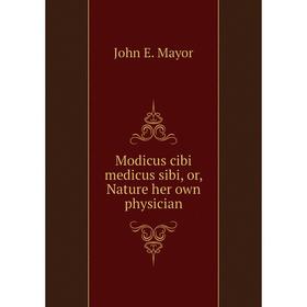 

Книга Modicus cibi medicus sibi, or, Nature her own physician