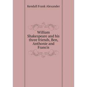 

Книга William Shakespeare and his three friends, Ben, Anthonie and Francis