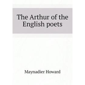 

Книга The Arthur of the English poets. Maynadier Howard