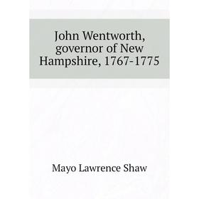 

Книга John Wentworth, governor of New Hampshire, 1767-1775
