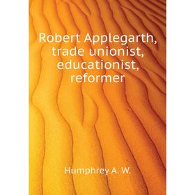 

Книга Robert Applegarth, trade unionist, educationist, reformer. Humphrey A. W.