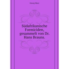 

Книга Südafrikanische Formiciden, gesammelt von Dr. Hans Brauns.. Mayr G