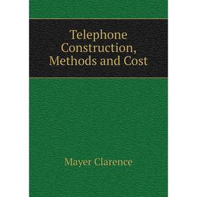 

Книга Telephone Construction, Methods and Cost. Mayer Clarence