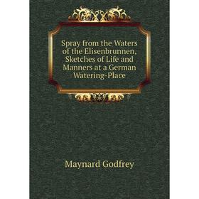 

Книга Spray from the Waters of the Elisenbrunnen, Sketches of Life and Manners at a German Watering-Place.