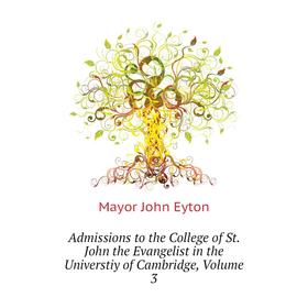 

Книга Admissions to the College of St. John the Evangelist in the Universtiy of Cambridge,. Volume 3