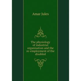 

Книга The physiology of industrial organisation and the re-employment of the disabled