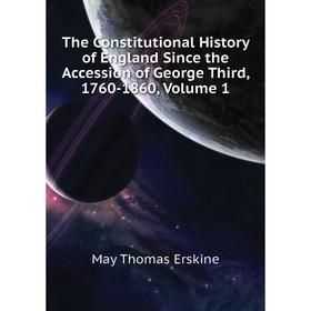 

Книга The Constitutional History of England Since the Accession of George Third, 1760-1860, Volume 1. May