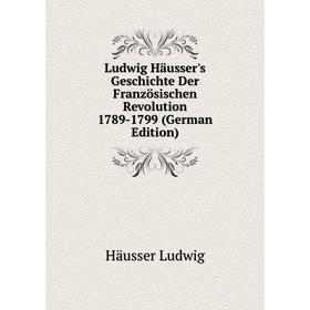 

Книга Ludwig Häusser's Geschichte Der Französischen Revolution 1789-1799