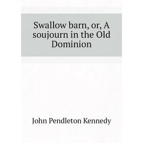

Книга Swallow barn, or, A soujourn in the Old Dominion. Kennedy John Pendleton