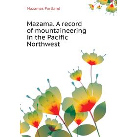 

Книга Mazama A record of mountaineering in the Pacific Northwest