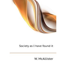 

Книга Society as I have found it. W. McAllister