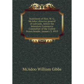 

Книга Statement of Hon. W. G. McAdoo, director general of railroads, before the Interstate Commerce Commit