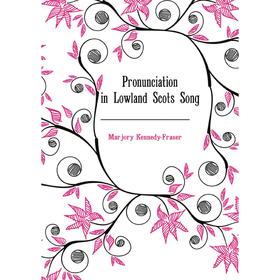 

Книга Pronunciation in Lowland Scots Song. Marjory Kennedy-Fraser