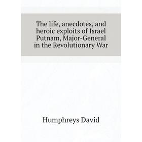 

Книга The life, anecdotes, and heroic exploits of Israel Putnam, Major-General in the Revolutionary War