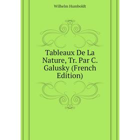 

Книга Tableaux De La Nature, Tr. Par C. Galusky (French Edition). Wilhelm von Humboldts