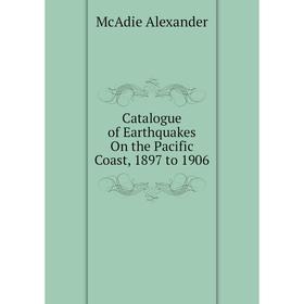 

Книга Catalogue of Earthquakes On the Pacific Coast, 1897 to 1906