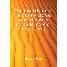 

Книга The insectivorous birds of Victoria, with chapters on birds more or less useful