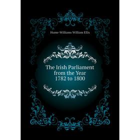 

Книга The Irish Parliament from the Year 1782 to 1800