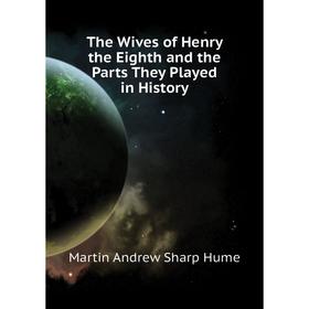 

Книга The Wives of Henry the Eighth and the Parts They Played in History