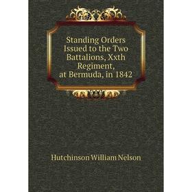 

Книга Standing Orders Issued to the Two Battalions, Xxth Regiment, at Bermuda, in 1842. Hutchinson William Nelson