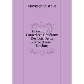 

Книга Essai Sur Les Caractères Généraux Des Lois De La Guerre (French Edition). Moynier Gustave