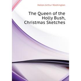 

Книга The Queen of the Holly Bush, Christmas Sketches. Hallen Arthur Washington