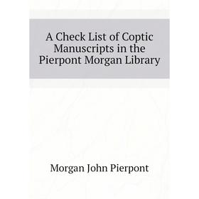 

Книга A Check List of Coptic Manuscripts in the Pierpont Morgan Library. Morgan John Pierpont