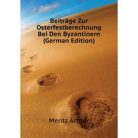 

Книга Beiträge Zur Osterfestberechnung Bei Den Byzantinern (German Edition). Mentz Arthur