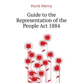 

Книга Guide to the Representation of the People Act 1884. Hunt Henry