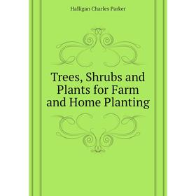 

Книга Trees, Shrubs and Plants for Farm and Home Planting. Halligan Charles Parker