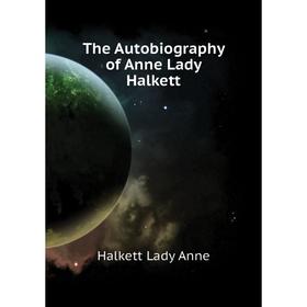 

Книга The Autobiography of Anne Lady Halkett. Halkett Lady Anne