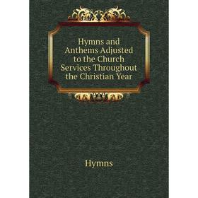 

Книга Hymns and Anthems Adjusted to the Church Services Throughout the Christian Year. Hymns