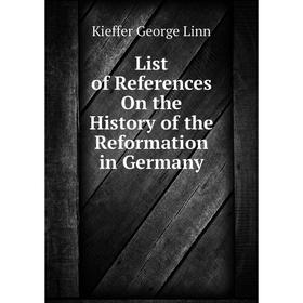 

Книга List of References On the History of the Reformation in Germany