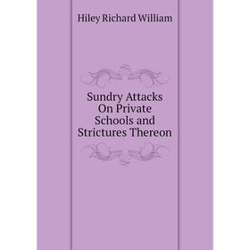 

Книга Sundry Attacks On Private Schools and Strictures Thereon. Hiley Richard William