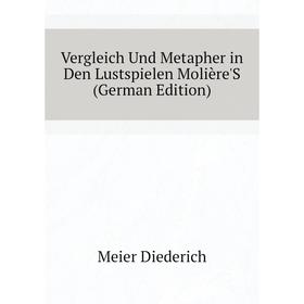 

Книга Vergleich Und Metapher in Den Lustspielen Molière'S (German Edition). Meier Diederich