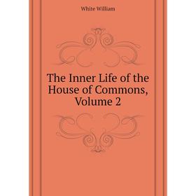

Книга The Inner Life of the House of Commons. Volume 2. White William