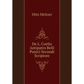 

Книга De L. Coelio Antipatro Belli Punici Secundi Scriptore. Meltzer Otto