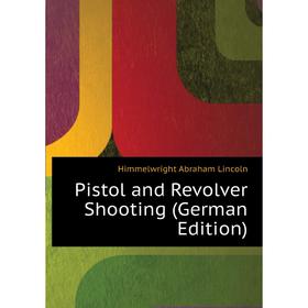 

Книга Pistol and Revolver Shooting (German Edition). Himmelwright Abraham Lincoln