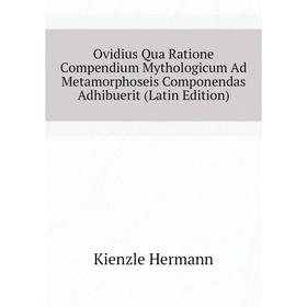 

Книга Ovidius Qua Ratione Compendium Mythologicum Ad Metamorphoseis Componendas Adhibuerit