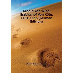 

Книга Arnold Von Wied, Erzbischof Von Köln, 1151-1156 (German Edition). Kersten Paul