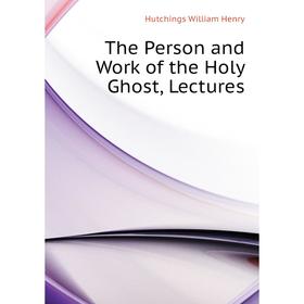 

Книга The Person and Work of the Holy Ghost, Lectures. Hutchings William Henry