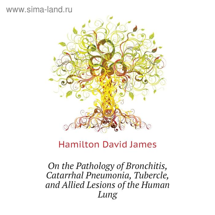 фото Книга on the pathology of bronchitis, catarrhal pneumonia, tubercle, and allied lesions of the human lung nobel press